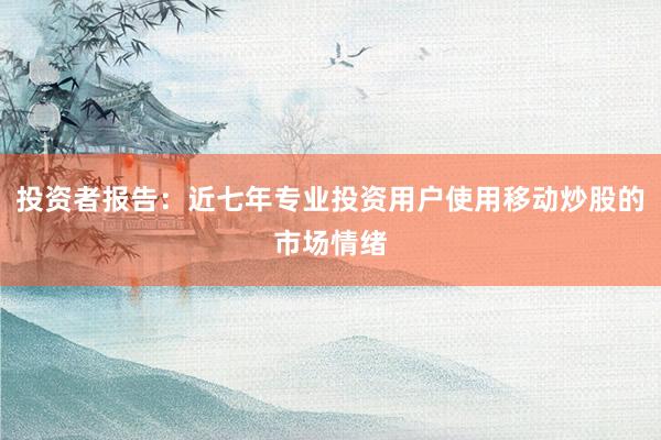 投资者报告：近七年专业投资用户使用移动炒股的市场情绪
