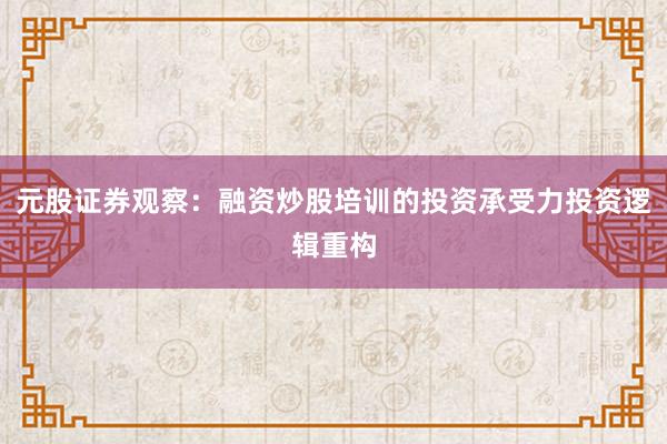 元股证券观察：融资炒股培训的投资承受力投资逻辑重构