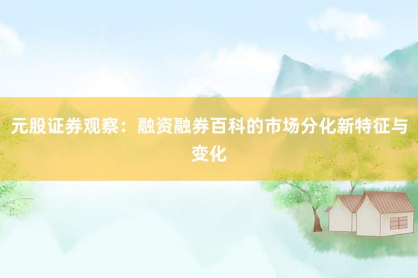 元股证券观察:融资融券百科的市场分化新特征与变化