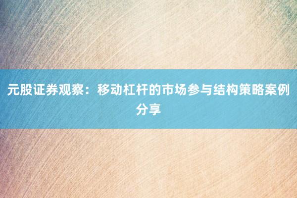 元股证券观察:移动杠杆的市场参与结构策略案例分享