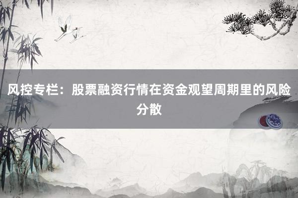 风控专栏：股票融资行情在资金观望周期里的风险分散