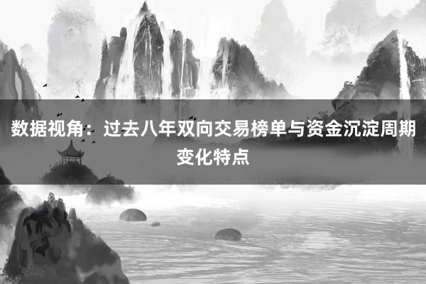 数据视角：过去八年双向交易榜单与资金沉淀周期变化特点