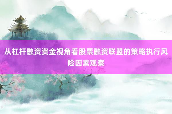 从杠杆融资资金视角看股票融资联盟的策略执行风险因素观察