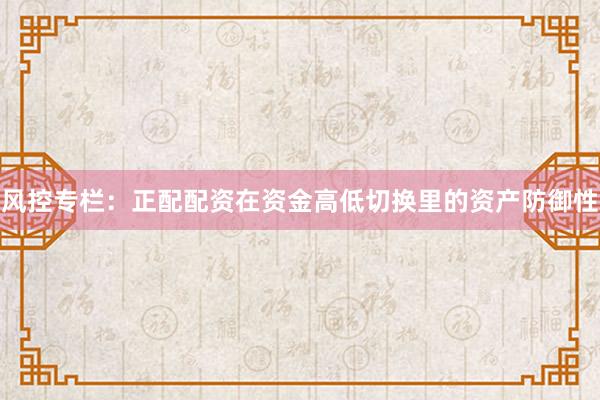 风控专栏：正配配资在资金高低切换里的资产防御性