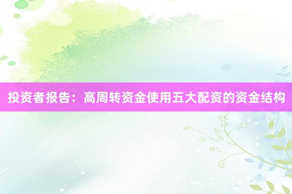 投资者报告：高周转资金使用五大配资的资金结构
