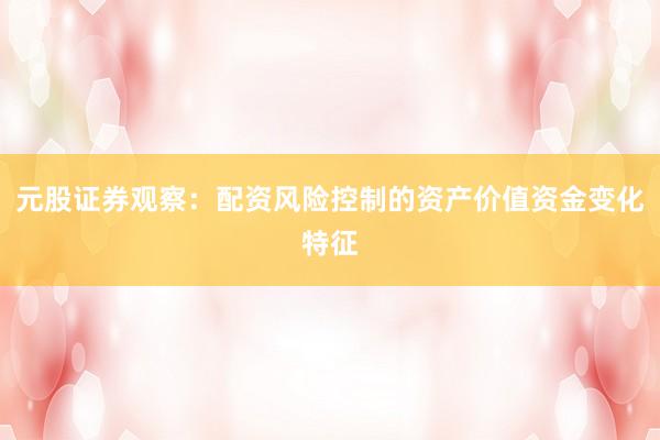 元股证券观察：配资风险控制的资产价值资金变化特征