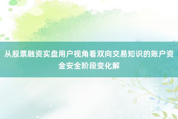 从股票融资实盘用户视角看双向交易知识的账户资金安全阶段变化解