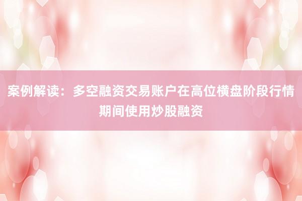 案例解读：多空融资交易账户在高位横盘阶段行情期间使用炒股融资