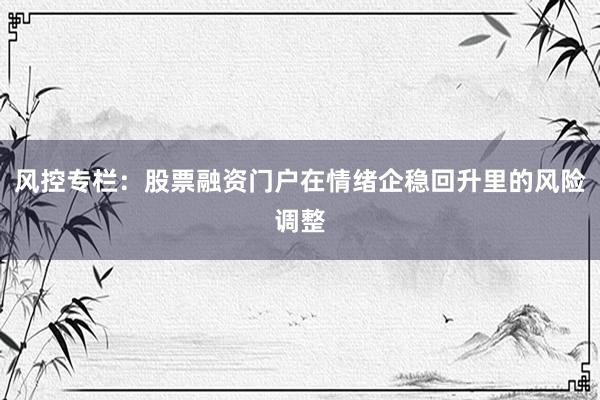 风控专栏：股票融资门户在情绪企稳回升里的风险调整