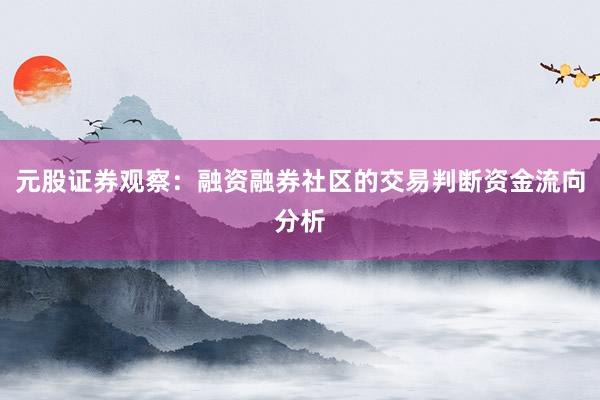 元股证券观察:融资融券社区的交易判断资金流向分析