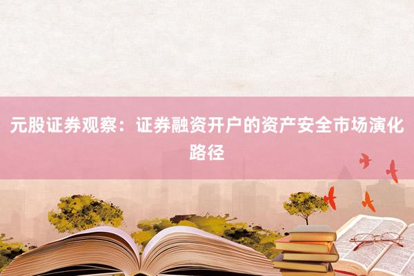 元股证券观察：证券融资开户的资产安全市场演化路径