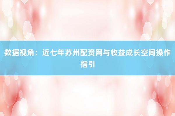 数据视角：近七年苏州配资网与收益成长空间操作指引