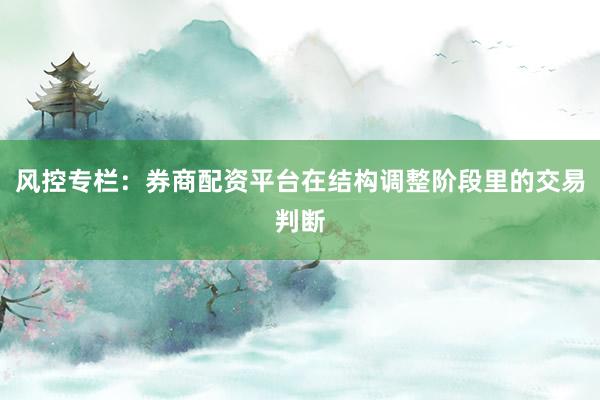 风控专栏：券商配资平台在结构调整阶段里的交易判断