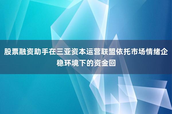 股票融资助手在三亚资本运营联盟依托市场情绪企稳环境下的资金回