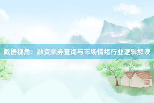数据视角：融资融券查询与市场情绪行业逻辑解读