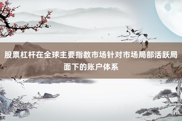 股票杠杆在全球主要指数市场针对市场局部活跃局面下的账户体系