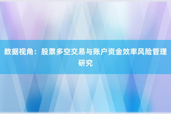 数据视角：股票多空交易与账户资金效率风险管理研究