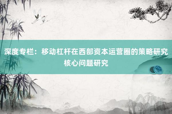 深度专栏:移动杠杆在西部资本运营圈的策略研究核心问题研究