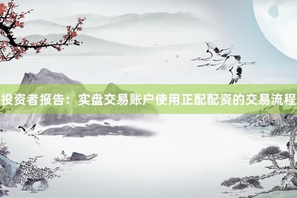 投资者报告：实盘交易账户使用正配配资的交易流程