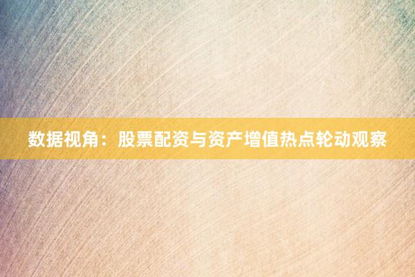 数据视角：股票配资与资产增值热点轮动观察