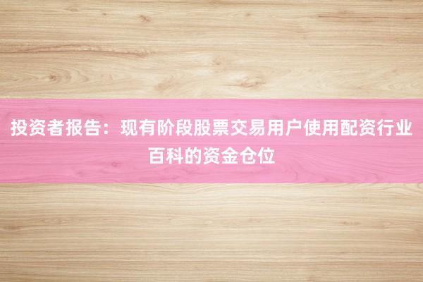 投资者报告：现有阶段股票交易用户使用配资行业百科的资金仓位