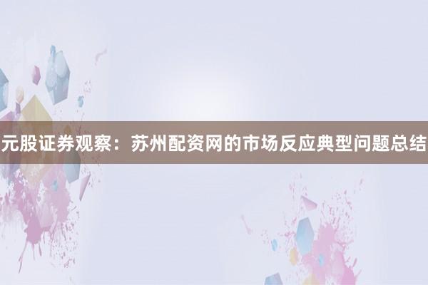元股证券观察：苏州配资网的市场反应典型问题总结