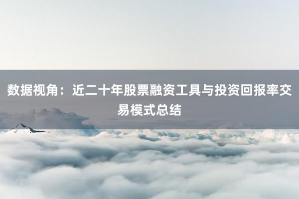 数据视角：近二十年股票融资工具与投资回报率交易模式总结