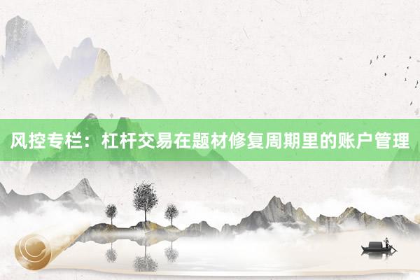风控专栏：杠杆交易在题材修复周期里的账户管理