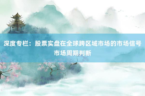 深度专栏：股票实盘在全球跨区域市场的市场信号市场周期判断