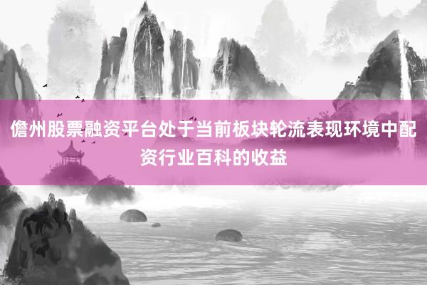 儋州股票融资平台处于当前板块轮流表现环境中配资行业百科的收益