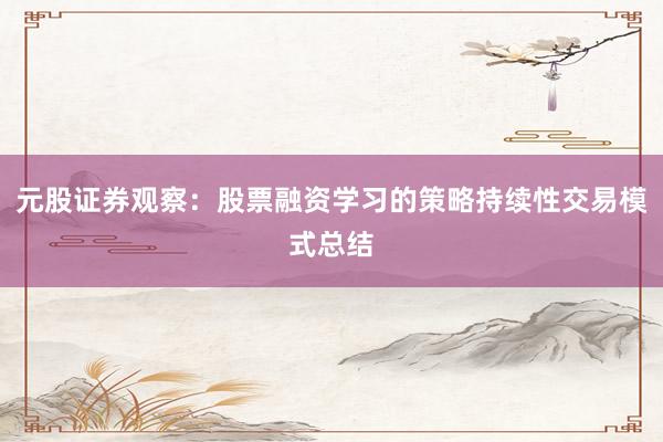元股证券观察：股票融资学习的策略持续性交易模式总结