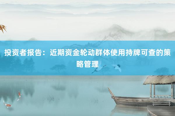 投资者报告：近期资金轮动群体使用持牌可查的策略管理