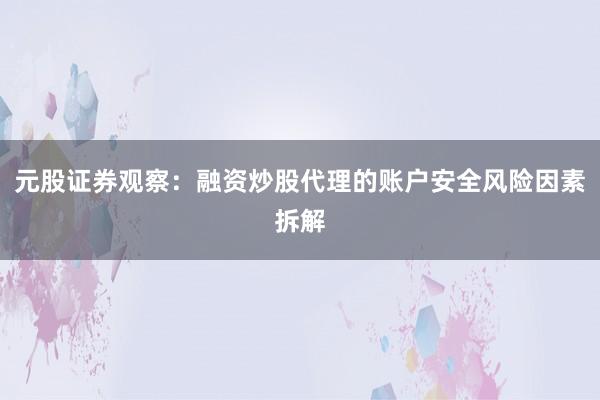 元股证券观察:融资炒股代理的账户安全风险因素拆解