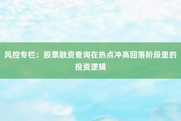 风控专栏：股票融资查询在热点冲高回落阶段里的投资逻辑