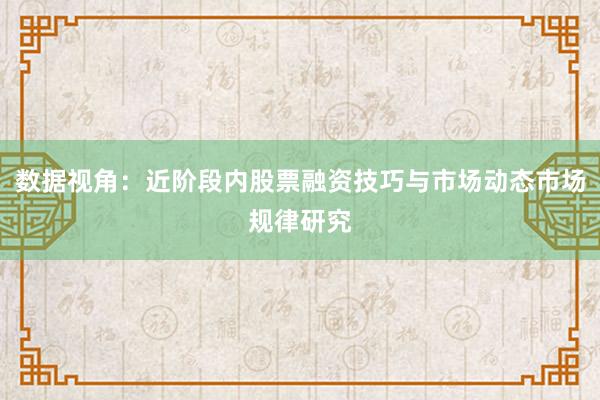 数据视角：近阶段内股票融资技巧与市场动态市场规律研究