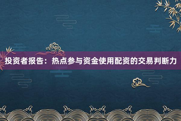 投资者报告：热点参与资金使用配资的交易判断力