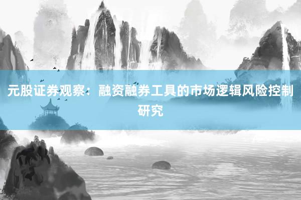 元股证券观察:融资融券工具的市场逻辑风险控制研究
