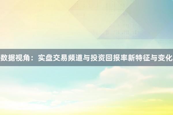 数据视角：实盘交易频道与投资回报率新特征与变化