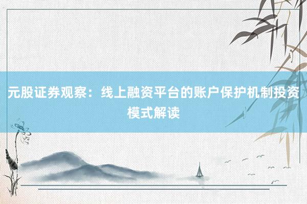 元股证券观察：线上融资平台的账户保护机制投资模式解读