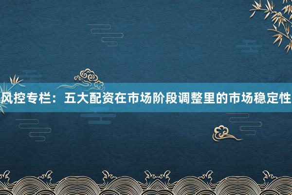 风控专栏：五大配资在市场阶段调整里的市场稳定性