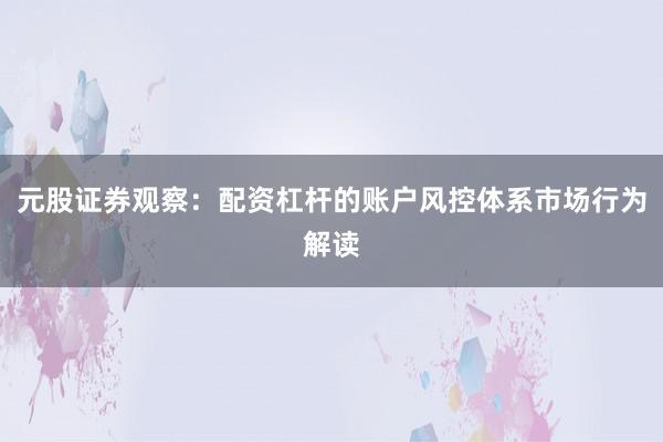 元股证券观察：配资杠杆的账户风控体系市场行为解读
