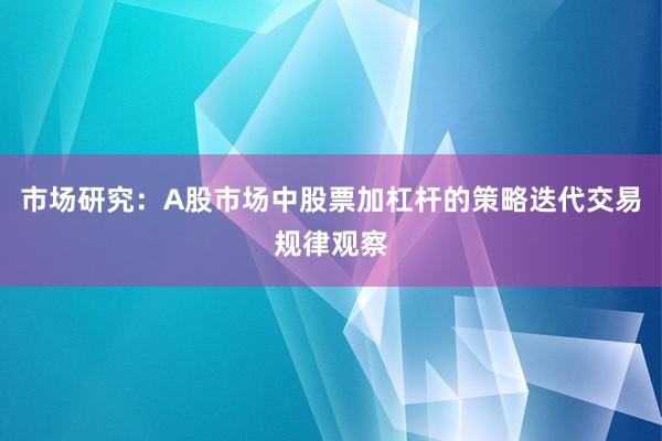 市场研究：A股市场中股票加杠杆的策略迭代交易规律观察