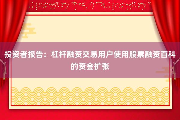 投资者报告：杠杆融资交易用户使用股票融资百科的资金扩张