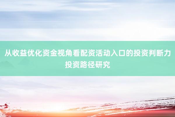 从收益优化资金视角看配资活动入口的投资判断力投资路径研究