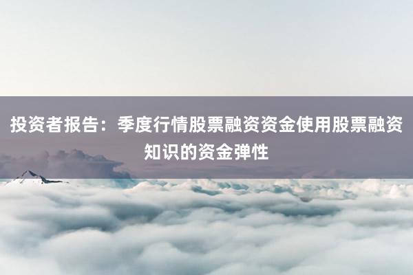 投资者报告：季度行情股票融资资金使用股票融资知识的资金弹性