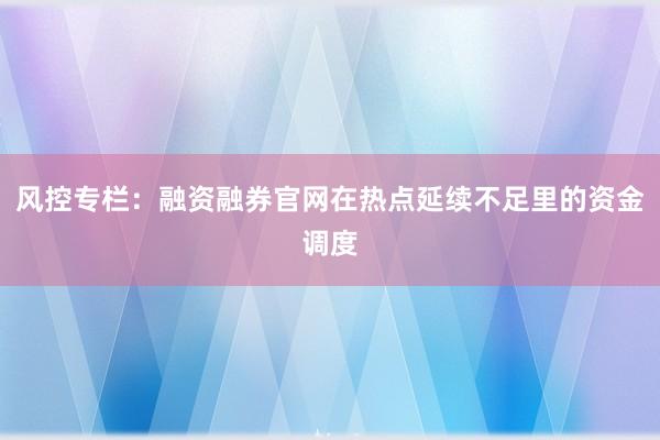 风控专栏：融资融券官网在热点延续不足里的资金调度