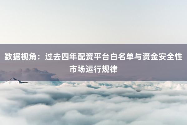 数据视角：过去四年配资平台白名单与资金安全性市场运行规律