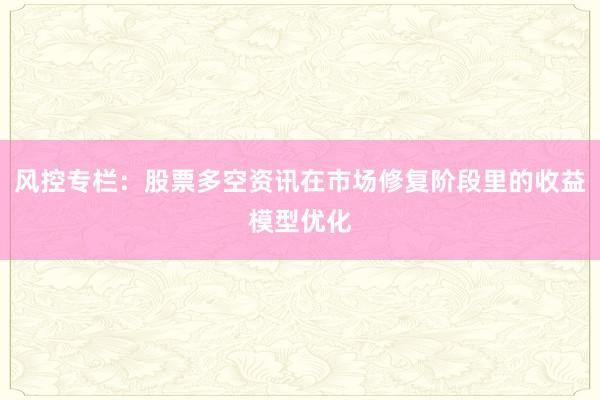 风控专栏：股票多空资讯在市场修复阶段里的收益模型优化