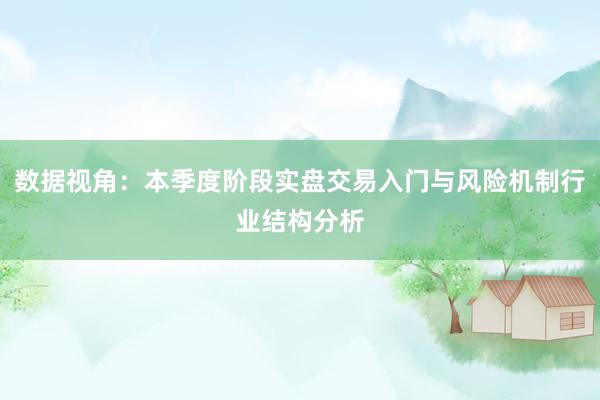 数据视角：本季度阶段实盘交易入门与风险机制行业结构分析