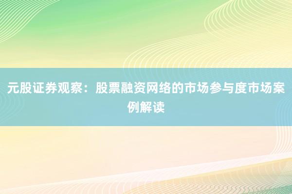 元股证券观察:股票融资网络的市场参与度市场案例解读